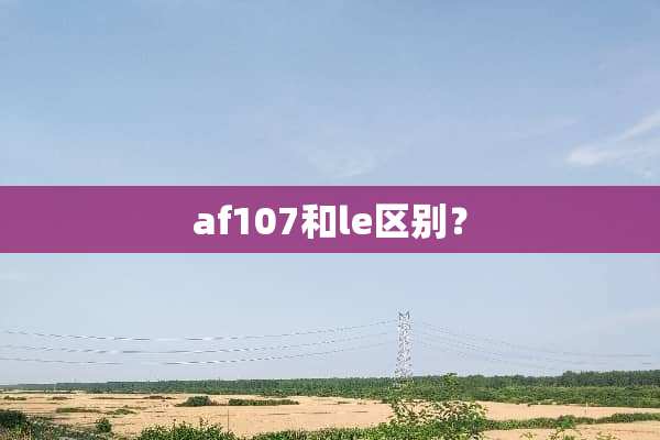 af107和le区别？