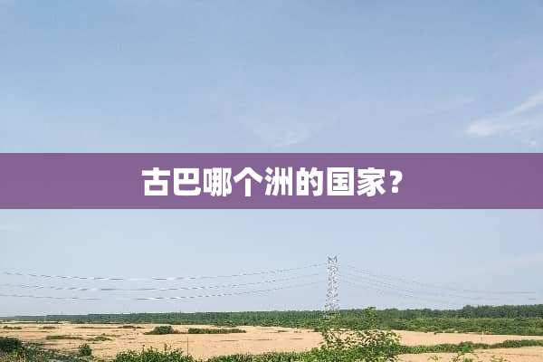 古巴哪个洲的国家？