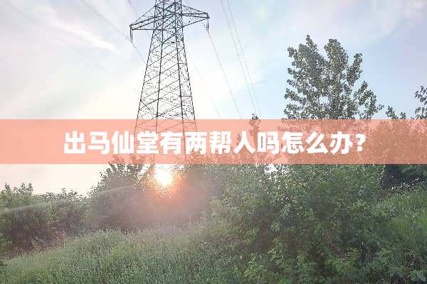 出马仙堂有两帮人吗怎么办？