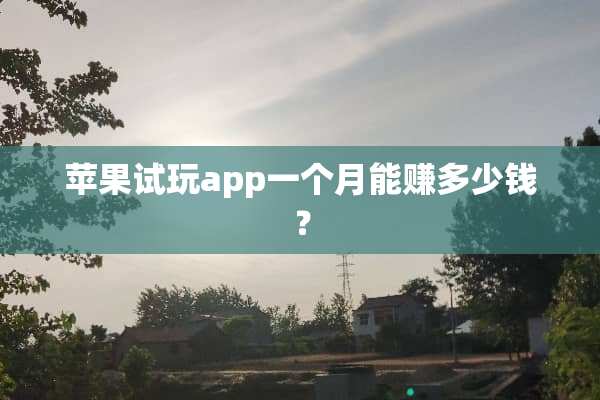 苹果试玩app一个月能赚多少钱？