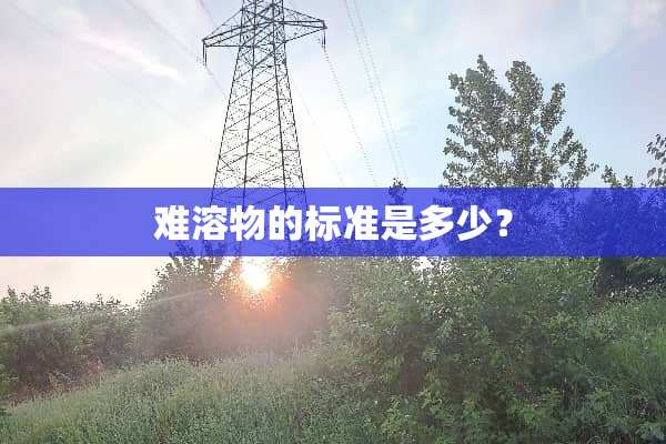 难溶物的标准是多少？