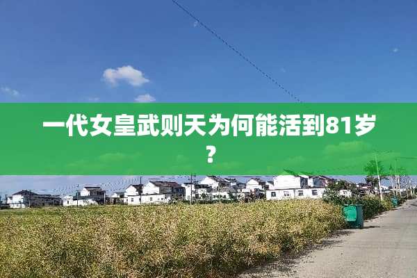 一代女皇武则天为何能活到81岁？