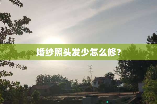 婚纱照头发少怎么修？