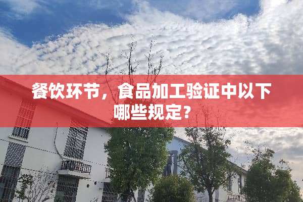 餐饮环节，食品加工验证中以下哪些规定？