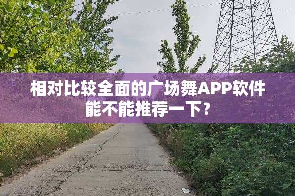 相对比较全面的广场舞APP软件能不能推荐一下？