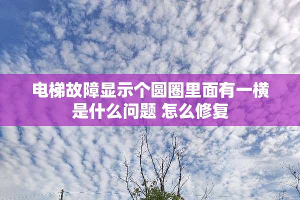 电梯故障显示个圆圈里面有一横是什么问题 怎么修复