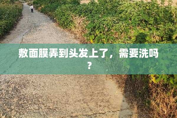敷面膜弄到头发上了，需要洗吗？
