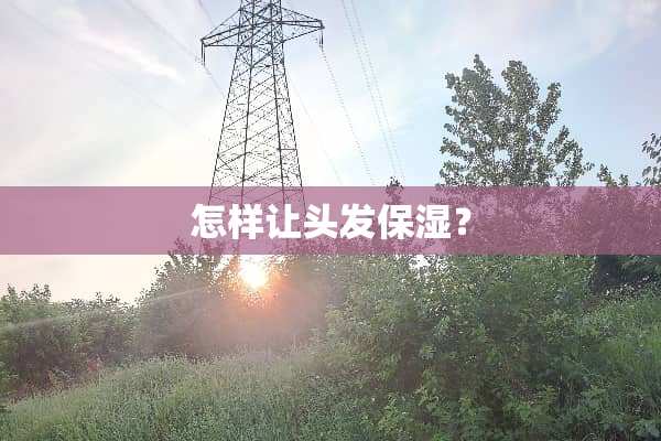 怎样让头发保湿？
