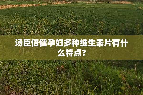 汤臣倍健孕妇多种维生素片有什么特点？