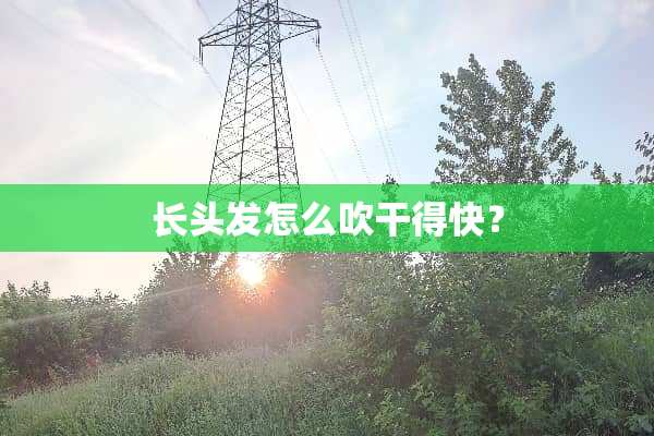 长头发怎么吹干得快？