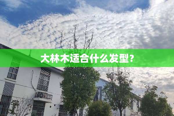 大林木适合什么发型？