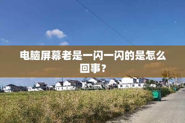 电脑屏幕老是一闪一闪的是怎么回事？