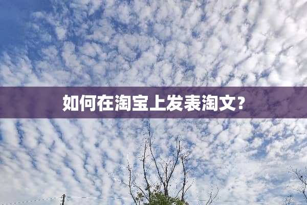 如何在淘宝上发表淘文？