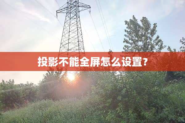 投影不能全屏怎么设置？