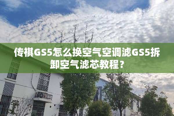 传祺GS5怎么换空气空调滤GS5拆卸空气滤芯教程？