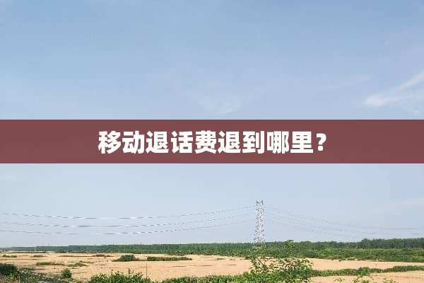 移动退话费退到哪里？