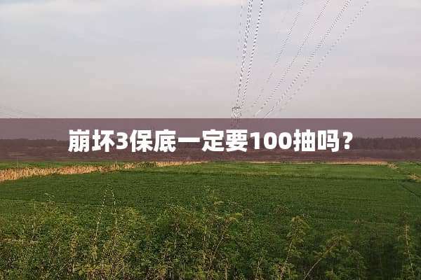 崩坏3保底一定要100抽吗？