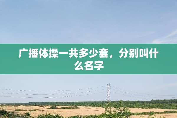 广播体操一共多少套，分别叫什么名字