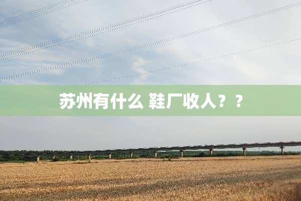 苏州有什么 鞋厂收人？？