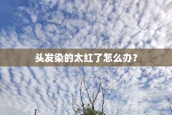 头发染的太红了怎么办？