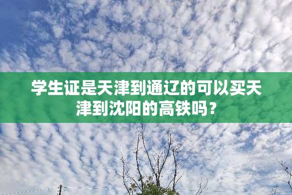 学生证是天津到通辽的可以买天津到沈阳的高铁吗？