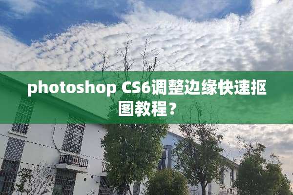 photoshop CS6调整边缘快速抠图教程？