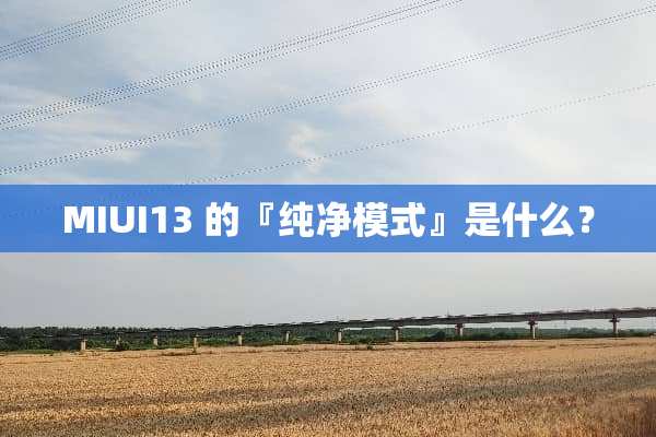 MIUI13 的『纯净模式』是什么？