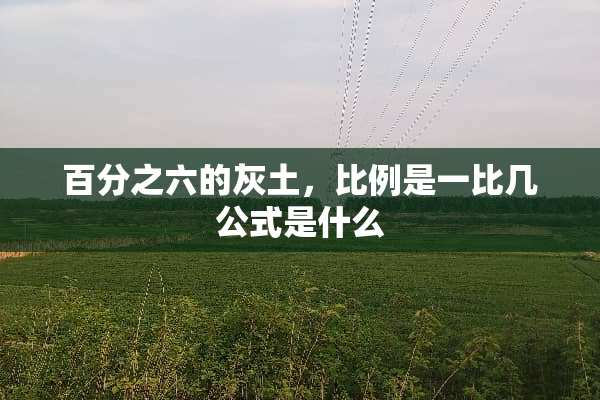 百分之六的灰土，比例是一比几公式是什么