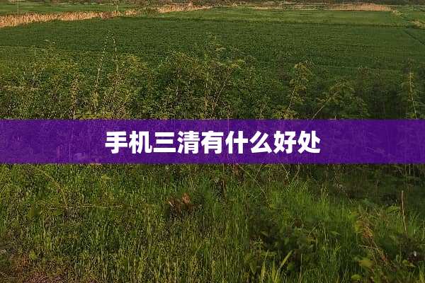 手机三清有什么好处