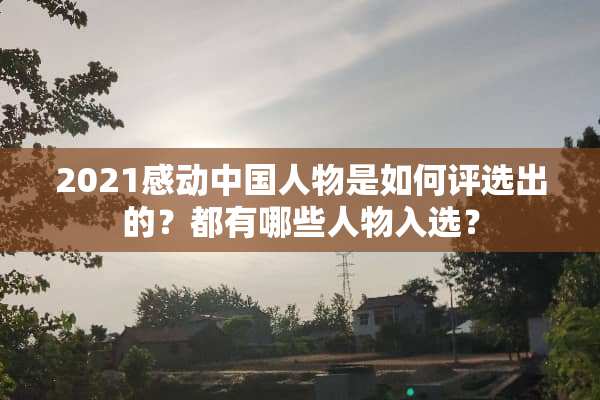 2021感动中国人物是如何评选出的？都有哪些人物入选？
