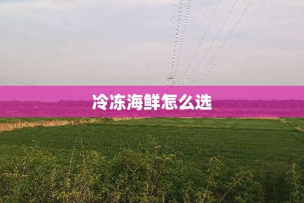 冷冻海鲜怎么选
