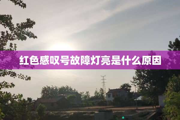 红色感叹号故障灯亮是什么原因
