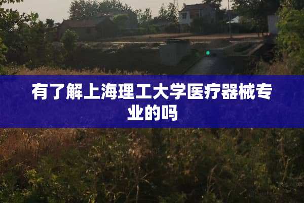 有了解上海理工大学医疗器械专业的吗