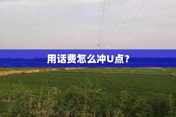 用话费怎么冲U点？
