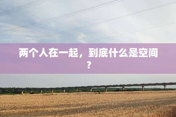 两个人在一起，到底什么是空间？