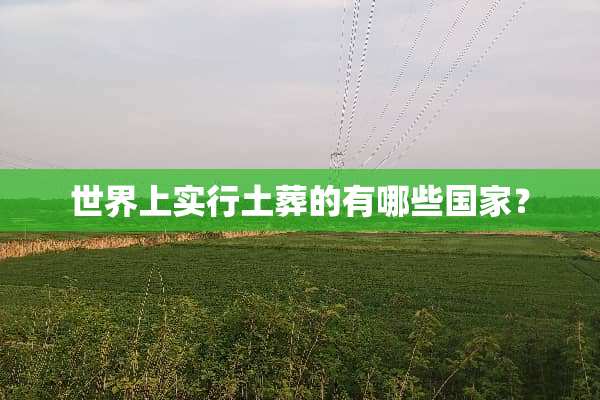 世界上实行土葬的有哪些国家？