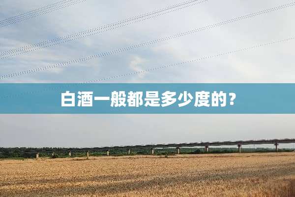 白酒一般都是多少度的？