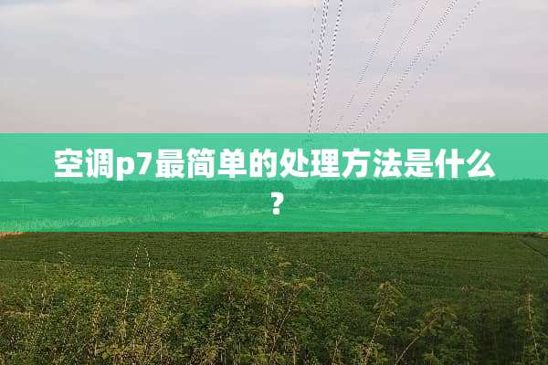 空调p7最简单的处理方法是什么？