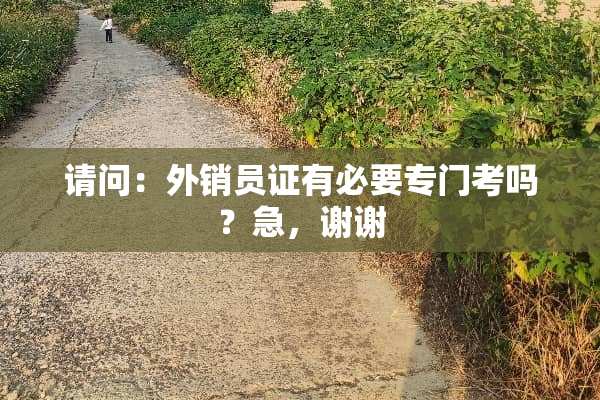 请问：外销员证有必要专门考吗？急，谢谢