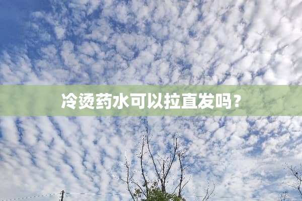冷烫药水可以拉直发吗？