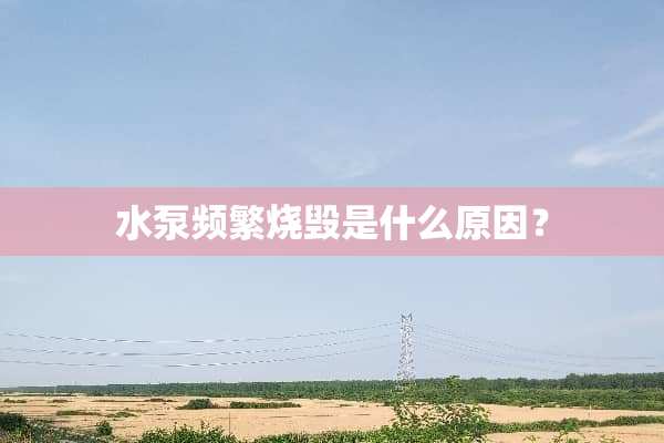 水泵频繁烧毁是什么原因？