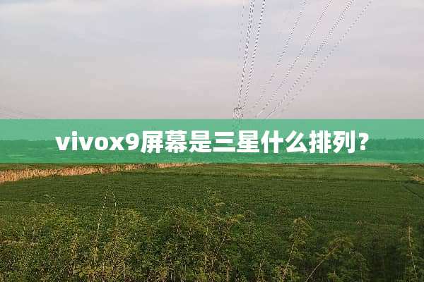 vivox9屏幕是三星什么排列？