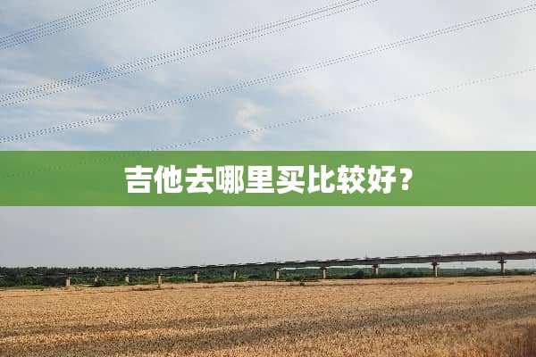吉他去哪里买比较好？