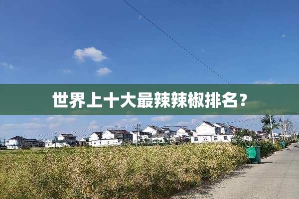 世界上十大最辣辣椒排名？