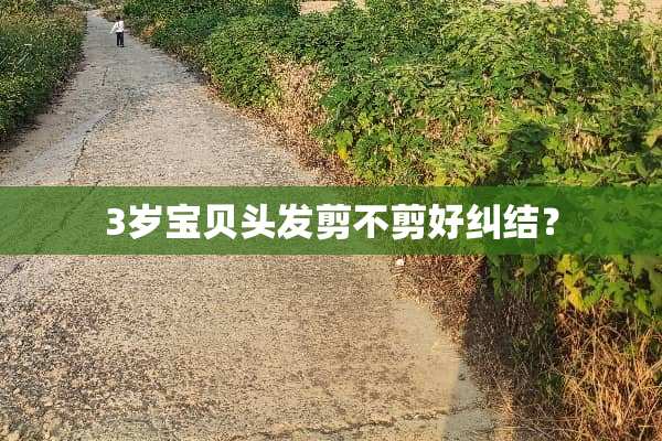 3岁宝贝头发剪不剪好纠结？