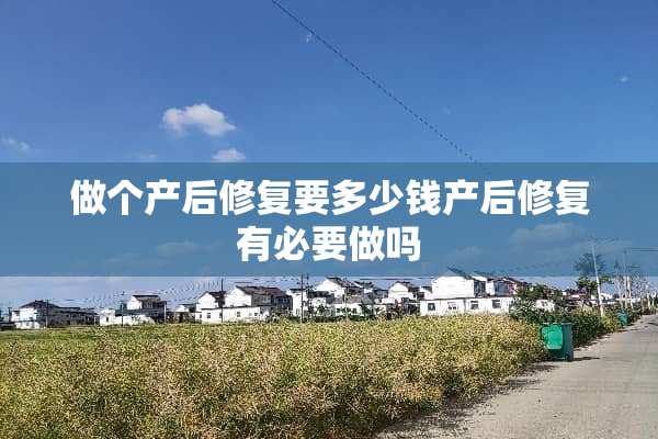 做个产后修复要多少钱产后修复有必要做吗