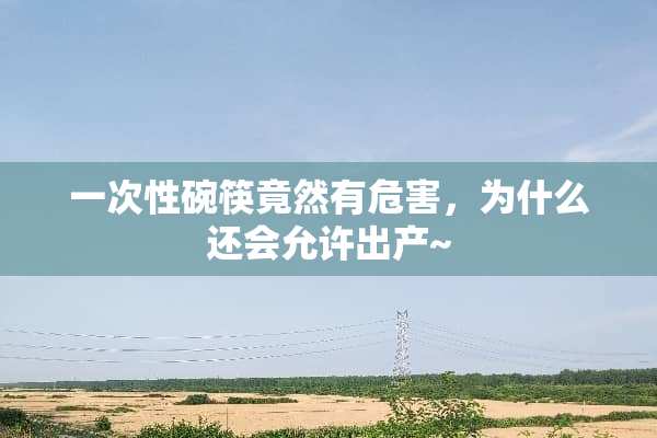 一次性碗筷竟然有危害，为什么还会允许出产~