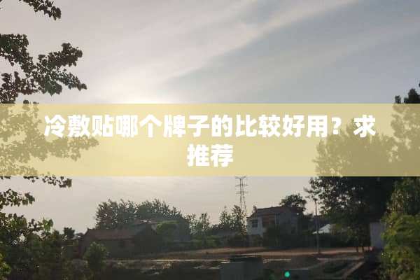 冷敷贴哪个牌子的比较好用？求推荐