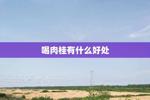 喝肉桂有什么好处