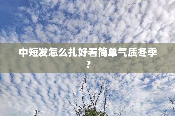 中短发怎么扎好看简单气质冬季？